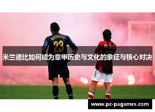 米兰德比如何成为意甲历史与文化的象征与核心对决