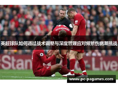 英超球队如何通过战术调整与深度管理应对频繁伤病潮挑战