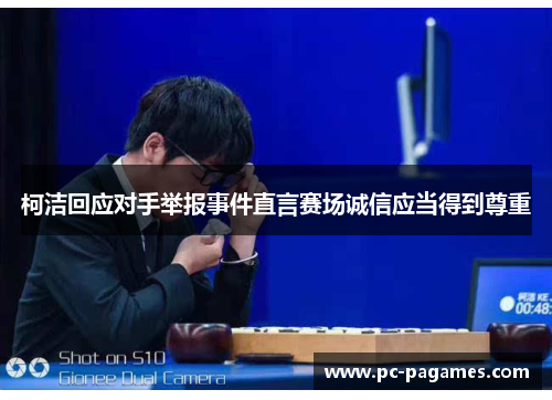 柯洁回应对手举报事件直言赛场诚信应当得到尊重