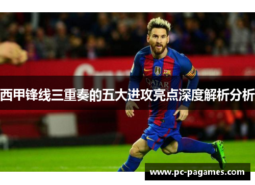 西甲锋线三重奏的五大进攻亮点深度解析分析