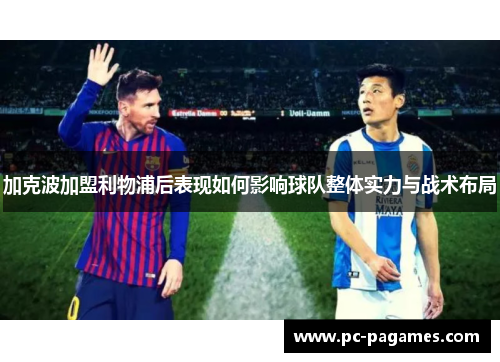加克波加盟利物浦后表现如何影响球队整体实力与战术布局