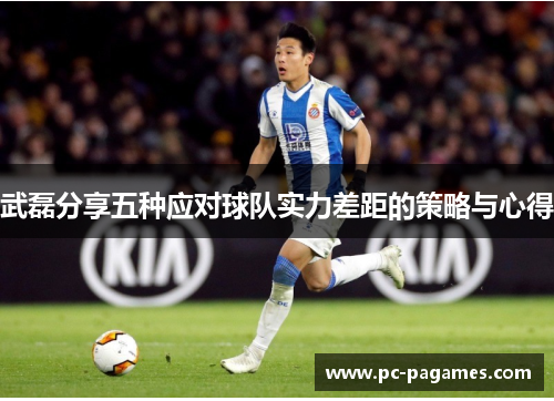 武磊分享五种应对球队实力差距的策略与心得