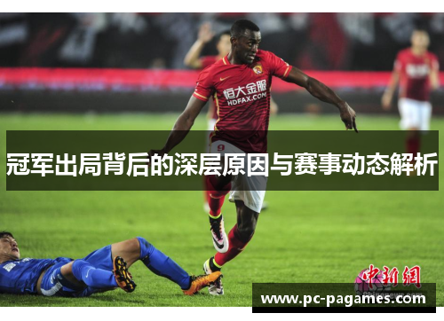 冠军出局背后的深层原因与赛事动态解析