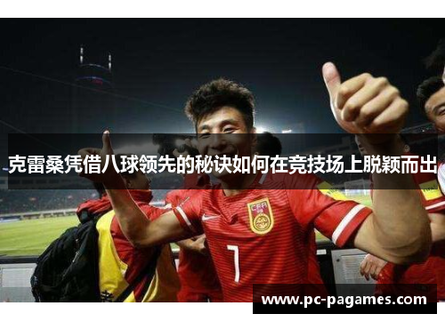 克雷桑凭借八球领先的秘诀如何在竞技场上脱颖而出