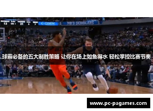 球霸必备的五大制胜策略 让你在场上如鱼得水 轻松掌控比赛节奏