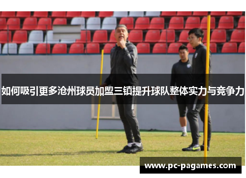 如何吸引更多沧州球员加盟三镇提升球队整体实力与竞争力