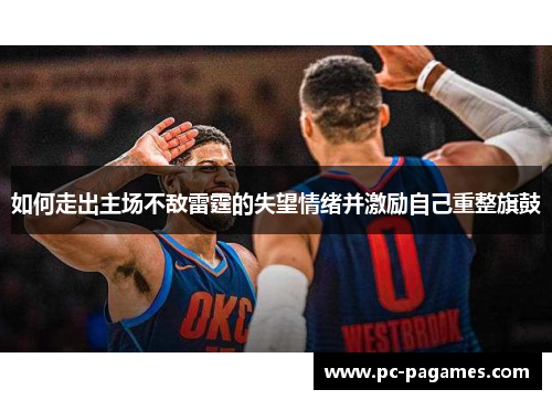 如何走出主场不敌雷霆的失望情绪并激励自己重整旗鼓