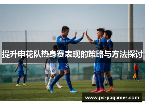 提升申花队热身赛表现的策略与方法探讨