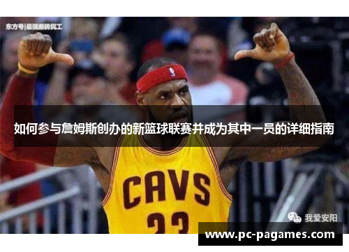 如何参与詹姆斯创办的新篮球联赛并成为其中一员的详细指南