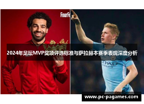 2024年足坛MVP奖项评选标准与萨拉赫本赛季表现深度分析