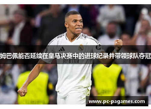 姆巴佩能否延续在皇马决赛中的进球纪录并带领球队夺冠