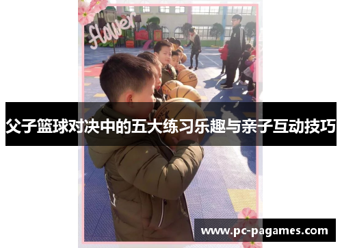 父子篮球对决中的五大练习乐趣与亲子互动技巧