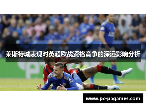 莱斯特城表现对英超欧战资格竞争的深远影响分析