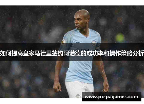 如何提高皇家马德里签约阿诺德的成功率和操作策略分析