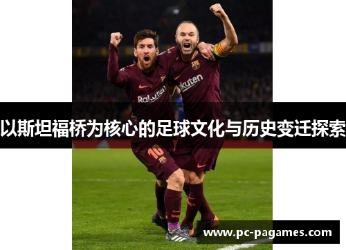 以斯坦福桥为核心的足球文化与历史变迁探索