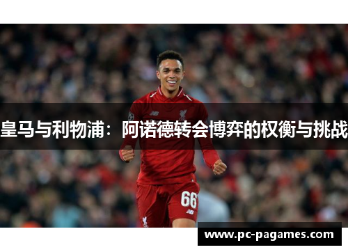 皇马与利物浦：阿诺德转会博弈的权衡与挑战