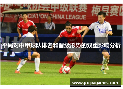 平局对中甲球队排名和晋级形势的双重影响分析