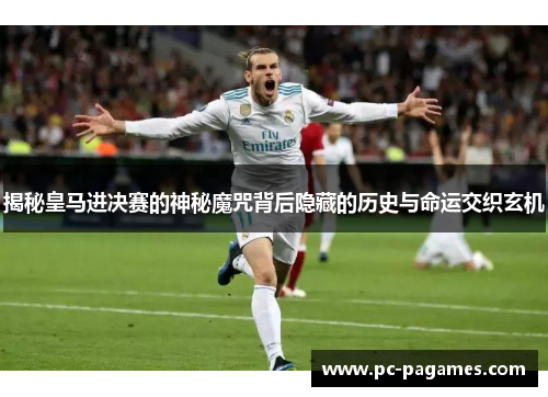 揭秘皇马进决赛的神秘魔咒背后隐藏的历史与命运交织玄机