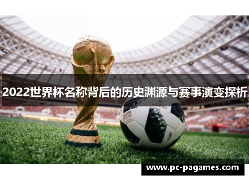 2022世界杯名称背后的历史渊源与赛事演变探析