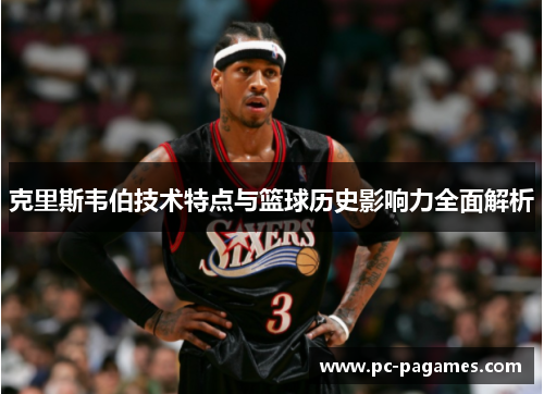 克里斯韦伯技术特点与篮球历史影响力全面解析