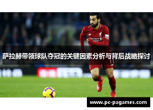 萨拉赫带领球队夺冠的关键因素分析与背后战略探讨