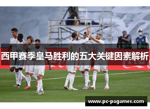 西甲赛季皇马胜利的五大关键因素解析