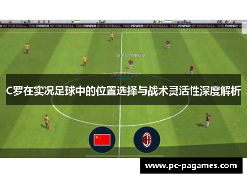 C罗在实况足球中的位置选择与战术灵活性深度解析
