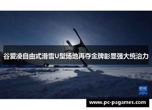 谷爱凌自由式滑雪U型场地再夺金牌彰显强大统治力