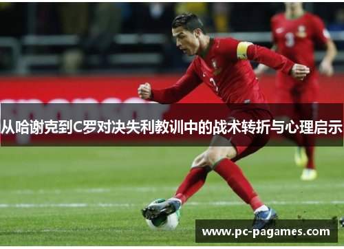 从哈谢克到C罗对决失利教训中的战术转折与心理启示