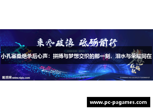小孔塞桑绝杀后心声：拼搏与梦想交织的那一刻，泪水与荣耀同在