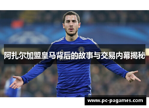 阿扎尔加盟皇马背后的故事与交易内幕揭秘