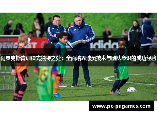 阿贾克斯青训模式独特之处：全面培养球员技术与团队意识的成功经验