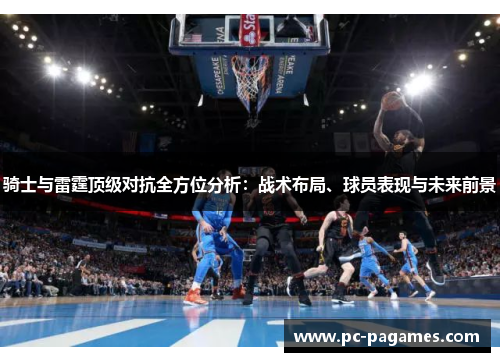 骑士与雷霆顶级对抗全方位分析：战术布局、球员表现与未来前景