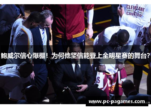 鲍威尔信心爆棚！为何他坚信能登上全明星赛的舞台？