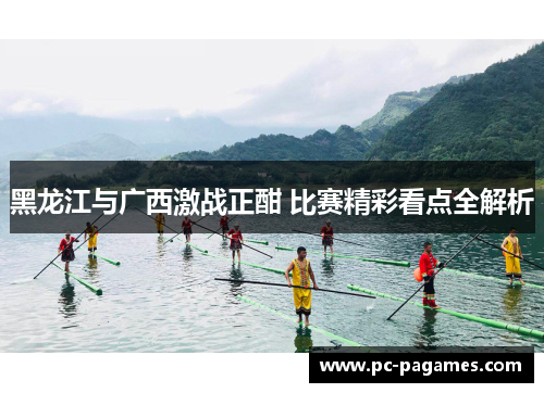 黑龙江与广西激战正酣 比赛精彩看点全解析