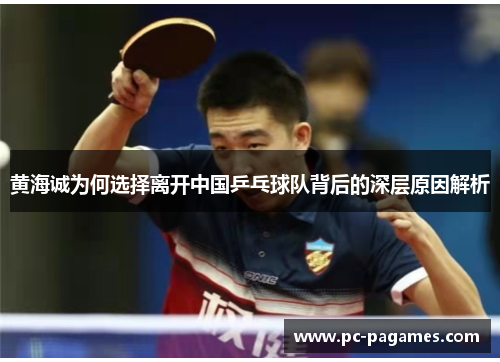 黄海诚为何选择离开中国乒乓球队背后的深层原因解析