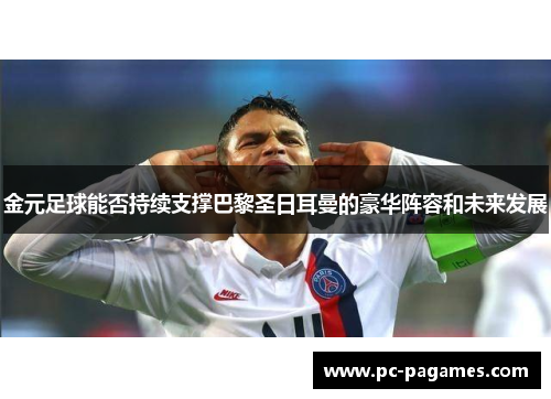 金元足球能否持续支撑巴黎圣日耳曼的豪华阵容和未来发展 金元足球能否持续支撑巴黎圣日耳曼的豪华阵容和未来发展