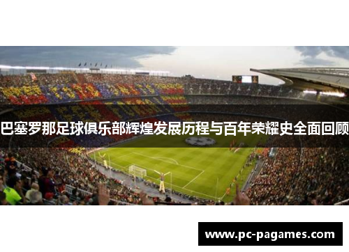 巴塞罗那足球俱乐部辉煌发展历程与百年荣耀史全面回顾