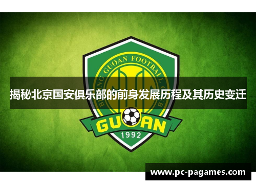 揭秘北京国安俱乐部的前身发展历程及其历史变迁 揭秘北京国安俱乐部的前身发展历程及其历史变迁