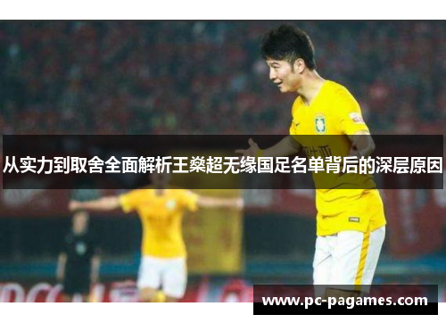从实力到取舍全面解析王燊超无缘国足名单背后的深层原因 从实力到取舍全面解析王燊超无缘国足名单背后的深层原因