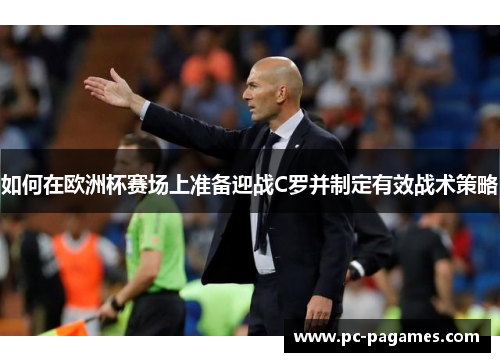 如何在欧洲杯赛场上准备迎战C罗并制定有效战术策略