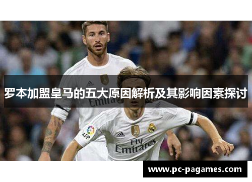 罗本加盟皇马的五大原因解析及其影响因素探讨 罗本加盟皇马的五大原因解析及其影响因素探讨