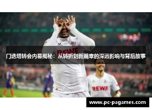 门迭塔转会内幕揭秘：从转折到新篇章的深远影响与背后故事