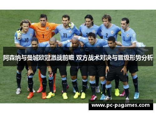 阿森纳与曼城欧冠激战前瞻 双方战术对决与晋级形势分析