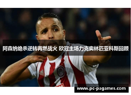 阿森纳绝杀逆转再燃战火 欧冠主场力克奥林匹亚科斯回顾