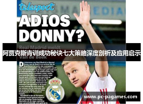 阿贾克斯青训成功秘诀七大策略深度剖析及应用启示 阿贾克斯青训成功秘诀七大策略深度剖析及应用启示