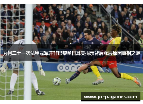 为何二十一次法甲冠军并非巴黎圣日耳曼揭示背后深层原因真相之谜 为何二十一次法甲冠军并非巴黎圣日耳曼揭示背后深层原因真相之谜