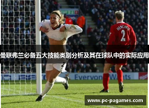 曼联弗兰必备五大技能类别分析及其在球队中的实际应用