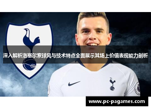 深入解析洛塞尔索球风与技术特点全面展示其场上价值表现能力剖析 深入解析洛塞尔索球风与技术特点全面展示其场上价值表现能力剖析