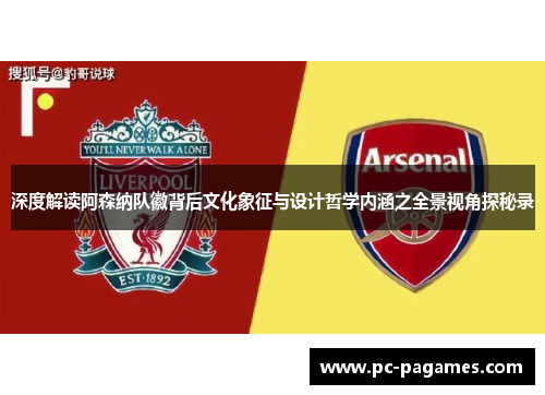 深度解读阿森纳队徽背后文化象征与设计哲学内涵之全景视角探秘录 深度解读阿森纳队徽背后文化象征与设计哲学内涵之全景视角探秘录